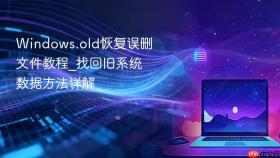 Windows.old恢复误删文件教程_找回旧系统数据方法详解