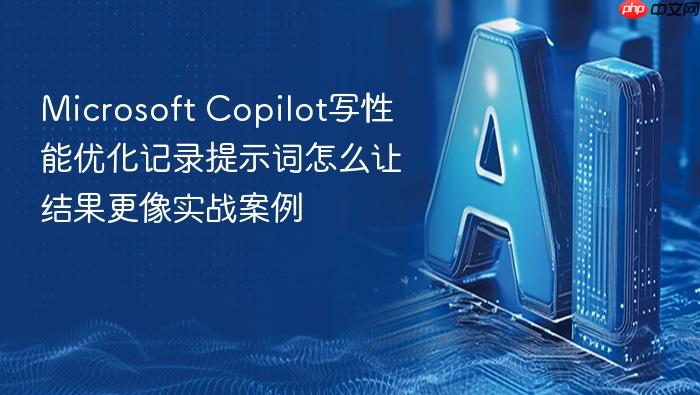 microsoft copilot写性能优化记录提示词怎么让结果更像实战案例