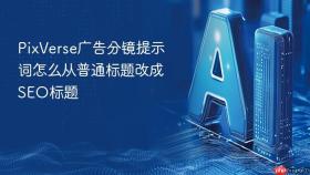 PixVerse广告分镜提示词怎么从普通标题改成SEO标题