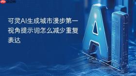 可灵AI生成城市漫步第一视角提示词怎么减少重复表达