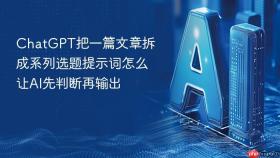 chatgpt把一篇文章拆成系列选题提示词怎么让ai先判断再输出
