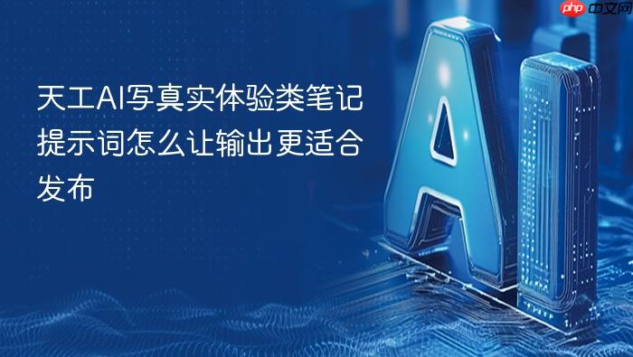 天工ai写真实体验类笔记提示词怎么让输出更适合发布