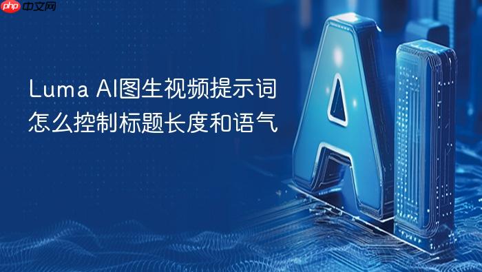 luma ai图生视频提示词怎么控制标题长度和语气