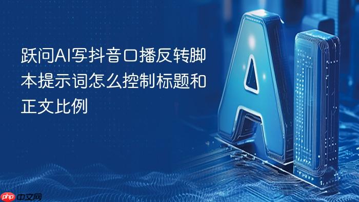 跃问ai写抖音口播反转脚本提示词怎么控制标题和正文比例