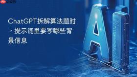 chatgpt拆解算法题时,提示词里要写哪些背景信息
