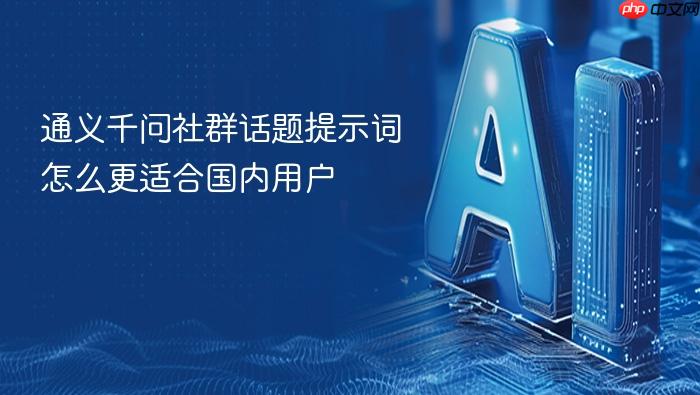 通义千问社群话题提示词怎么更适合国内用户