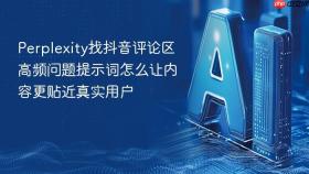 Perplexity找抖音评论区高频问题提示词怎么让内容更贴近真实用户