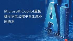 microsoft copilot重构提示词怎么按平台生成不同版本