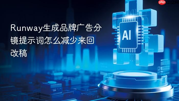 runway生成品牌广告分镜提示词怎么减少来回改稿