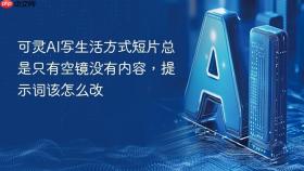 可灵AI写生活方式短片总是只有空镜没有内容，提示词该怎么改