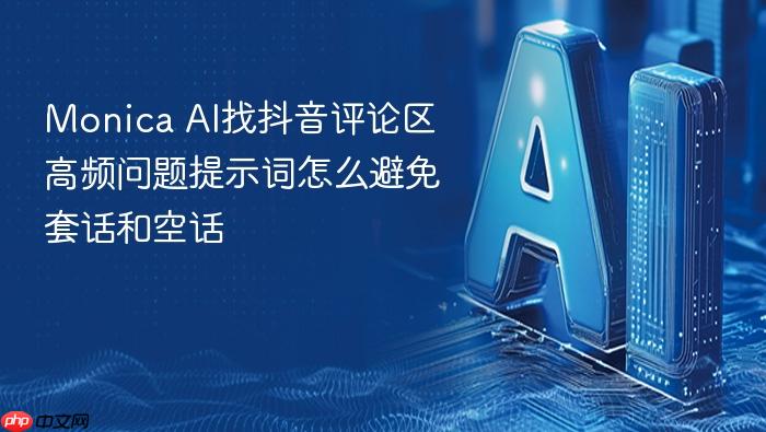 monica ai找抖音评论区高频问题提示词怎么避免套话和空话