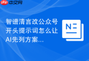 智谱清言改公众号开头提示词怎么让AI先列方案再展开