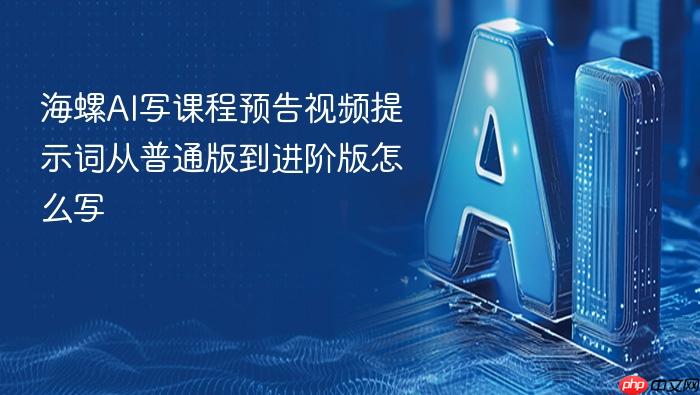 海螺ai写课程预告视频提示词从普通版到进阶版怎么写