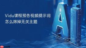 Vidu课程预告视频提示词怎么筛掉无关主题