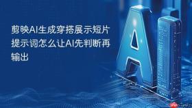 剪映ai生成穿搭展示短片提示词怎么让ai先判断再输出
