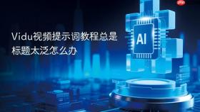 vidu视频提示词教程总是标题太泛怎么办