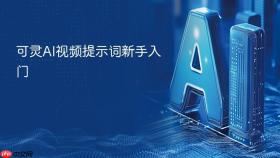 可灵ai视频提示词新手入门