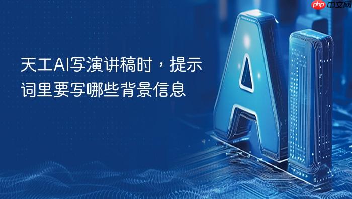 天工ai写演讲稿时,提示词里要写哪些背景信息