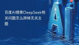 百度AI搜索DeepSeek相关问题怎么筛掉无关主题