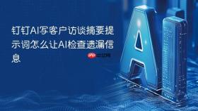 钉钉AI写客户访谈摘要提示词怎么让AI检查遗漏信息