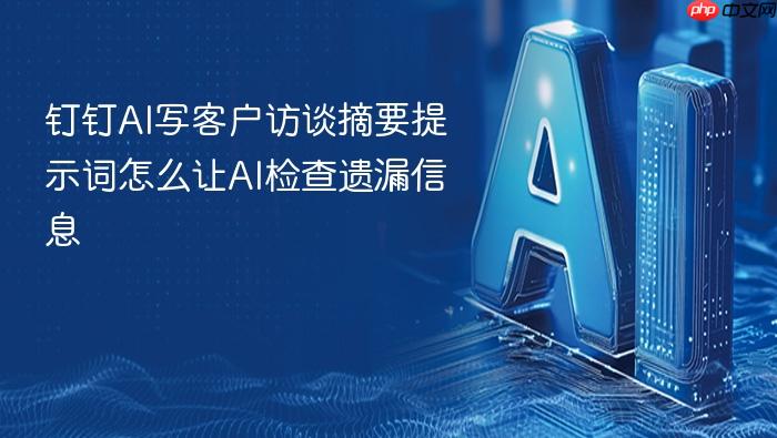 钉钉ai写客户访谈摘要提示词怎么让ai检查遗漏信息