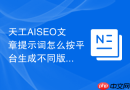 天工AISEO文章提示词怎么按平台生成不同版本