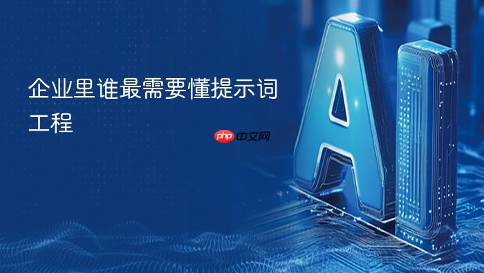 企业里谁最需要懂提示词工程