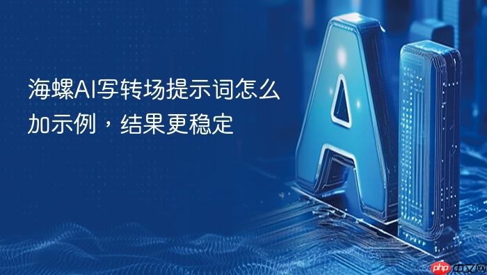海螺ai写转场提示词怎么加示例，结果更稳定