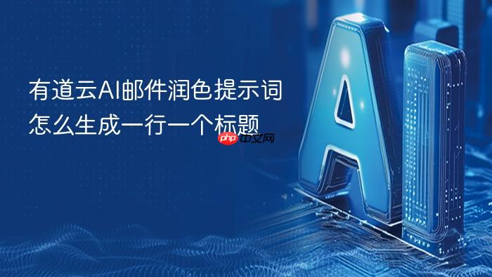 有道云ai邮件润色提示词怎么生成一行一个标题