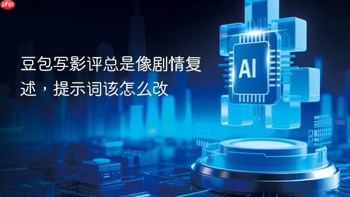 豆包写影评总是像剧情复述,提示词该怎么改