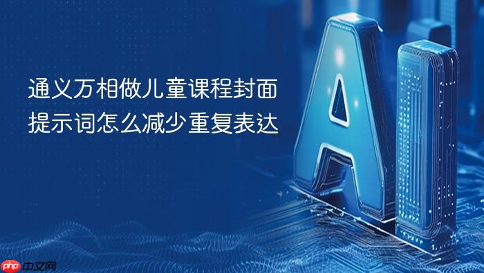 通义万相做儿童课程封面提示词怎么减少重复表达