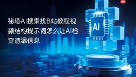 秘塔AI搜索找B站教程视频结构提示词怎么让AI检查遗漏信息