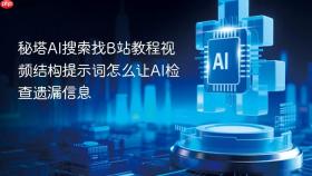 秘塔ai搜索找b站教程视频结构提示词怎么让ai检查遗漏信息
