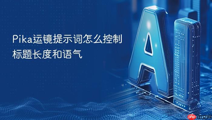 pika运镜提示词怎么控制标题长度和语气