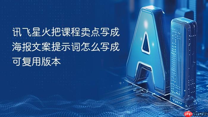 讯飞星火把课程卖点写成海报文案提示词怎么写成可复用版本