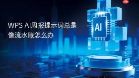 WPS AI周报提示词总是像流水账怎么办