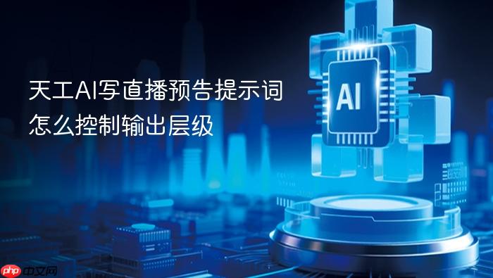 天工ai写直播预告提示词怎么控制输出层级