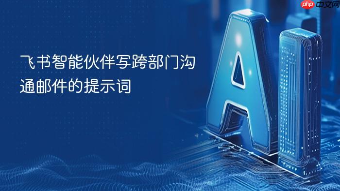 飞书智能伙伴写跨部门沟通邮件的提示词