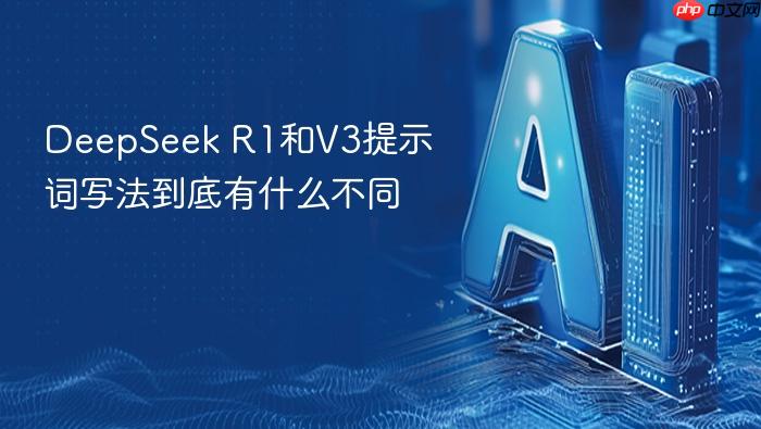 deepseek r1和v3提示词写法到底有什么不同