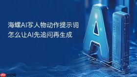 海螺ai写人物动作提示词怎么让ai先追问再生成