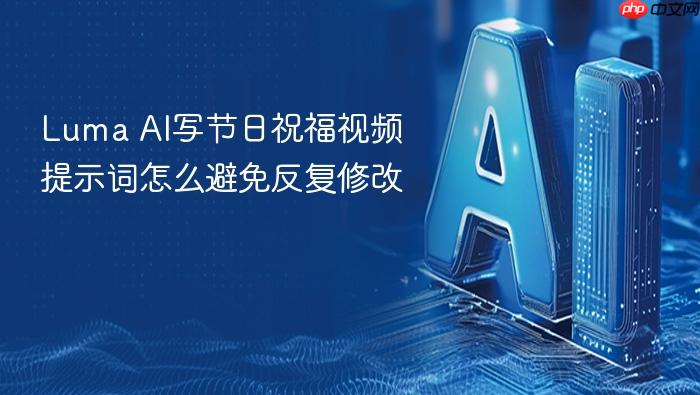 luma ai写节日祝福视频提示词怎么避免反复修改