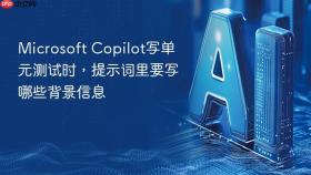Microsoft Copilot写单元测试时，提示词里要写哪些背景信息