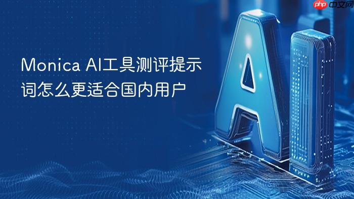 monica ai工具测评提示词怎么更适合国内用户