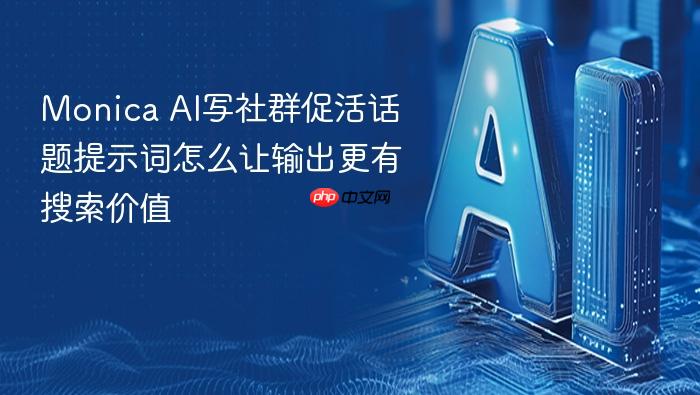 monica ai写社群促活话题提示词怎么让输出更有搜索价值