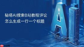 秘塔AI搜索B站教程评论怎么生成一行一个标题