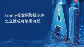 firefly美食摄影提示词怎么做成可复用流程