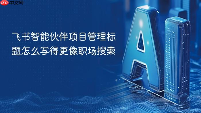 飞书智能伙伴项目管理标题怎么写得更像职场搜索
