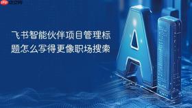 飞书智能伙伴项目管理标题怎么写得更像职场搜索
