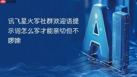 讯飞星火写社群欢迎语提示词怎么写才能亲切但不啰嗦