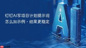 钉钉AI写项目计划提示词怎么加示例，结果更稳定